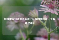 探寻中国短道速滑队冰上征程的领航者，主教练是谁？