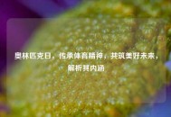 奥林匹克日，传承体育精神，共筑美好未来，解析其内涵