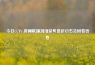 今日CCTV1新闻联播直播聚焦最新动态及回看信息