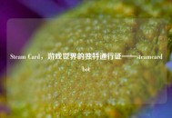 Steam Card，游戏世界的独特通行证——steamcardbot