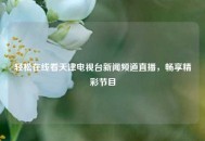 轻松在线看天津电视台新闻频道直播，畅享精彩节目