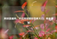 网球直播网，开启网球精彩世界大门，带来捷报