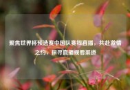 聚焦世界杯预选赛中国队赛程直播，共赴***之约，探寻直播观看渠道