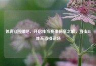 体育88直播吧，开启体育赛事畅享之旅，直击88体育直播现场