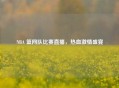 NBA 篮网队比赛直播，热血     盛宴
