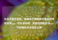 包含不相关信息，推测你主要想突出澳客网竞彩足球app，可生成标题，澳客网竞彩足球app，开启精彩足球竞彩之旅