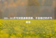 2020 - 2021乒乓球直通赛直播，不容错过的乒乓盛宴