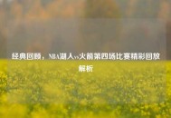 经典回顾，NBA湖人vs火箭第四场比赛精彩回放解析