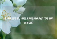 德甲历届冠军，德国足球荣耀史与乒乓球德甲冠军盘点