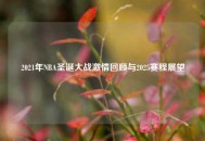 2021年NBA圣诞大战***回顾与2025赛程展望