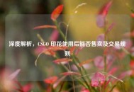 深度解析，CSGO 印花使用后能否售卖及交易规则