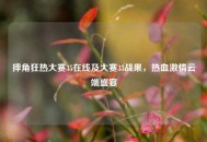 摔角狂热大赛35在线及大赛33战果，热血***云端盛宴