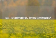 2000 - 2021年欧冠冠军，欧洲足坛的辉煌印记