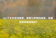 2021下半年足球赛事，***与梦想的盛宴，有哪些赛事值得期待？