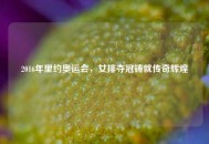 2016年里约奥运会，女排夺冠铸就传奇辉煌