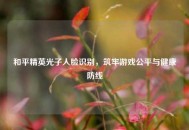 和平精英光子人脸识别，筑牢游戏公平与健康防线