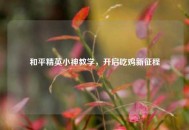 和平精英小神教学，开启吃鸡新征程