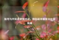 猛龙与开拓者***对决，精彩篮球盛宴及比分预测