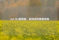 2020 NBA赛程图，篮球迷的观赛指南