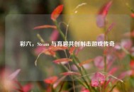 彩六，Steam 与育碧共创射击游戏传奇