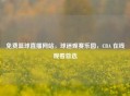 免费篮球直播网站，球迷观赛乐园，CBA 在线观看首选