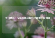 今日精彩！火箭与森林狼对决直播不容错过