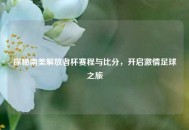 探秘南美解放者杯赛程与比分，开启***足球之旅