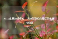 Steam免费加钱模式，添加免费游戏背后的机遇与陷阱