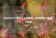 全运会辽宁男篮大名单揭晓，含周鹏实力阵容引期待