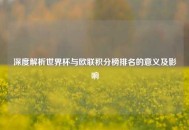 深度解析世界杯与欧联积分榜排名的意义及影响