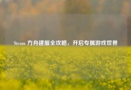 Steam 方舟建服全攻略，开启专属游戏世界