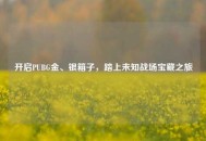 开启PUBG金、银箱子，踏上未知战场宝藏之旅