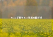 Steam 手机与 Host 设置全面解析
