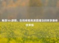 畅享NBA     ，在线观看高清直播及回放录像绝佳体验