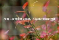 火箭 vs 灰熊直播及回放，不容错过的精彩对决