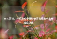 PUBG套娃，体验游戏中奇妙嵌套的绝地求生布娃娃效果