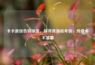卡卡退役告别绿茵，探寻其退役年份，传奇永不落幕
