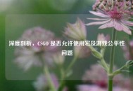 深度剖析，CSGO 是否允许使用宏及游戏公平性问题