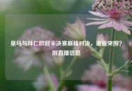 皇马与拜仁欧冠半决赛巅峰对决，谁能突围？附直播信息