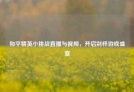 和平精英小挑战直播与视频，开启别样游戏盛宴
