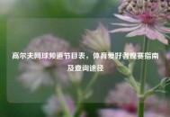 高尔夫网球频道节目表，体育爱好者观赛指南及查询途径