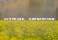 PUBG突然显示重新，一场游戏波折背后的隐情