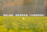 微信CF团队，游戏世界先锋，CFHD微信群等你来