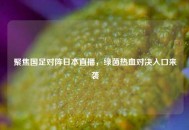 聚焦国足对阵日本直播，绿茵热血对决入口来袭