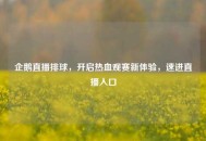企鹅直播排球，开启热血观赛新体验，速进直播入口