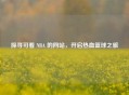 探寻可看 NBA 的网站，开启热血篮球之旅