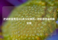 逆战欧皇券及2020永久兑换码，开启游戏福利新征程