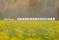LOL Repair，保障英雄联盟流畅体验的关键要素