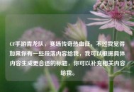 CF手游青龙队，赛场传奇热血征，不过我觉得如果你有一些段落内容给我，我可以根据具体内容生成更合适的标题，你可以补充相关内容给我。