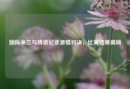 国际米兰与博洛尼亚***对决，比赛结果揭晓
